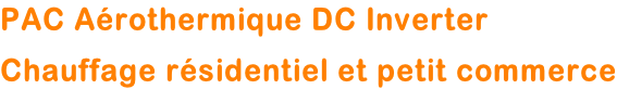 PAC Aérothermique DC Inverter Chauffage résidentiel et petit commerce